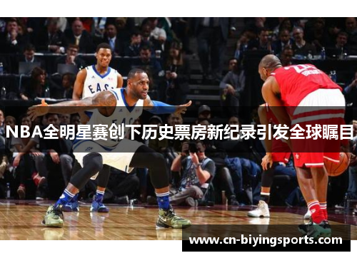 NBA全明星赛创下历史票房新纪录引发全球瞩目