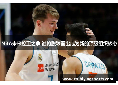 NBA未来控卫之争 谁将脱颖而出成为新的顶级组织核心