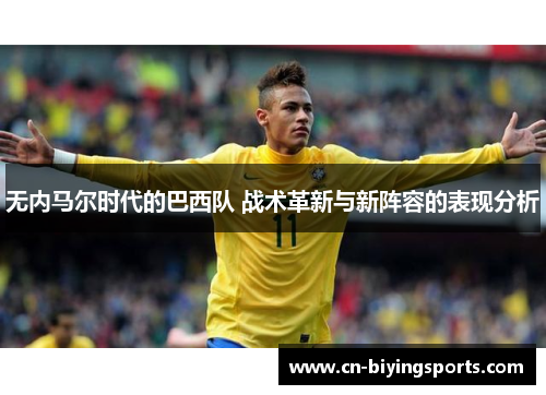 无内马尔时代的巴西队 战术革新与新阵容的表现分析