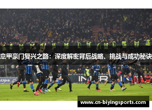 意甲豪门复兴之路：深度解密背后战略、挑战与成功秘诀