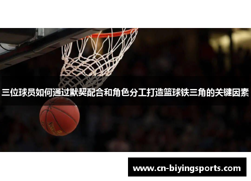 三位球员如何通过默契配合和角色分工打造篮球铁三角的关键因素