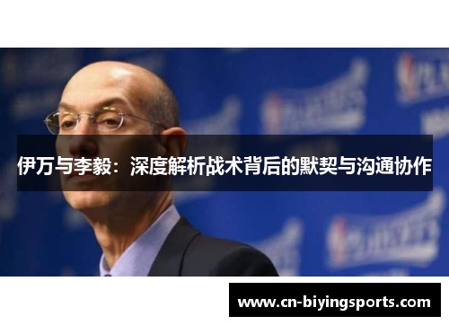 伊万与李毅：深度解析战术背后的默契与沟通协作