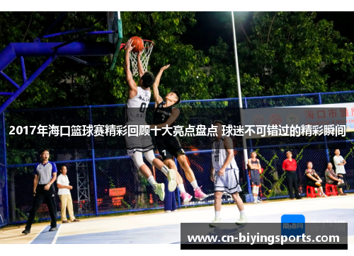 2017年海口篮球赛精彩回顾十大亮点盘点 球迷不可错过的精彩瞬间