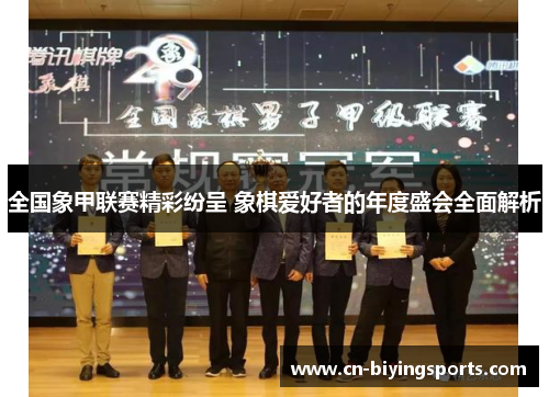 全国象甲联赛精彩纷呈 象棋爱好者的年度盛会全面解析