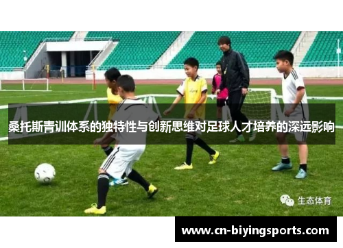 桑托斯青训体系的独特性与创新思维对足球人才培养的深远影响