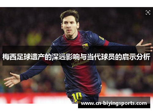 梅西足球遗产的深远影响与当代球员的启示分析