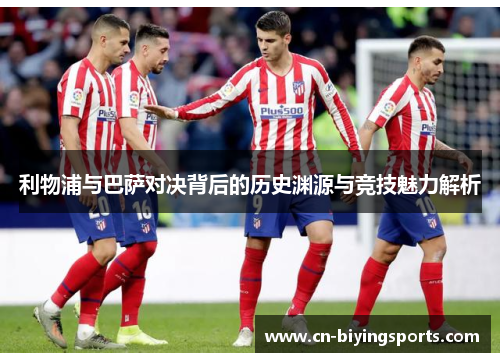 利物浦与巴萨对决背后的历史渊源与竞技魅力解析