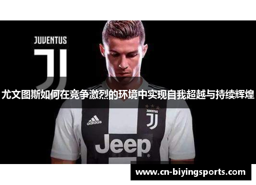 尤文图斯如何在竞争激烈的环境中实现自我超越与持续辉煌
