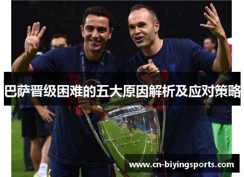 巴萨晋级困难的五大原因解析及应对策略