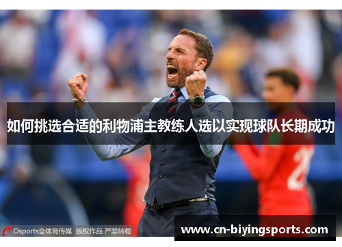 如何挑选合适的利物浦主教练人选以实现球队长期成功