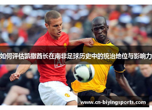 如何评估凯撒酋长在南非足球历史中的统治地位与影响力