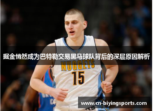 掘金悄然成为巴特勒交易黑马球队背后的深层原因解析