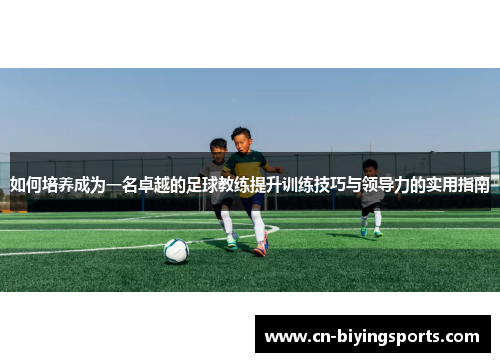 如何培养成为一名卓越的足球教练提升训练技巧与领导力的实用指南