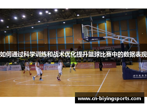 如何通过科学训练和战术优化提升篮球比赛中的数据表现