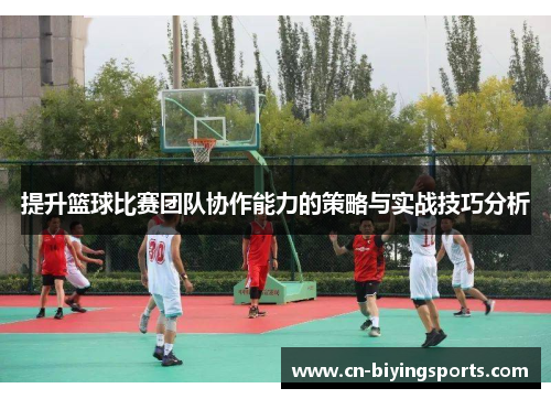 提升篮球比赛团队协作能力的策略与实战技巧分析