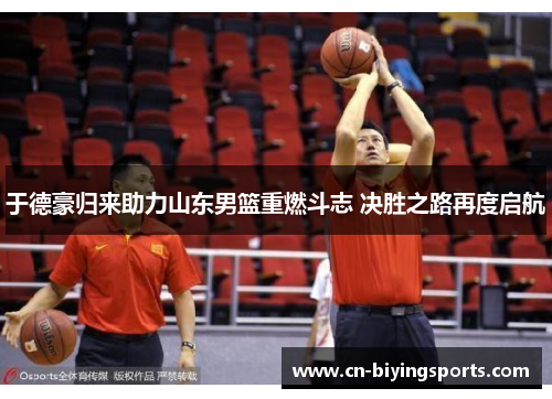于德豪归来助力山东男篮重燃斗志 决胜之路再度启航