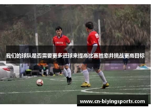 我们的球队是否需要更多进球来提高比赛胜率并挑战更高目标