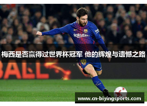 梅西是否赢得过世界杯冠军 他的辉煌与遗憾之路