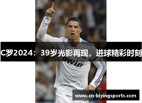 C罗2024：39岁光影再现，进球精彩时刻