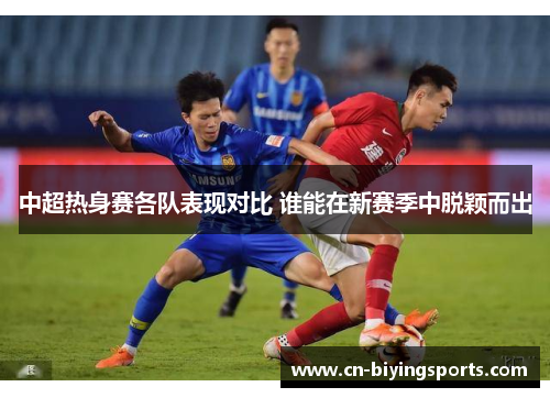 中超热身赛各队表现对比 谁能在新赛季中脱颖而出