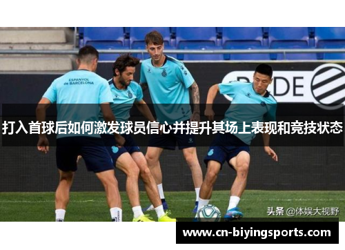 打入首球后如何激发球员信心并提升其场上表现和竞技状态