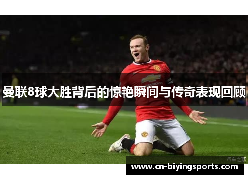 曼联8球大胜背后的惊艳瞬间与传奇表现回顾