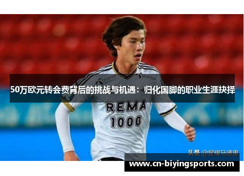 50万欧元转会费背后的挑战与机遇：归化国脚的职业生涯抉择