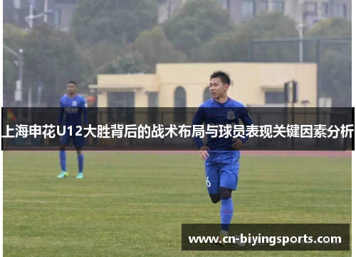 上海申花U12大胜背后的战术布局与球员表现关键因素分析