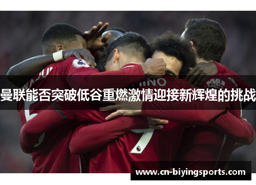 曼联能否突破低谷重燃激情迎接新辉煌的挑战