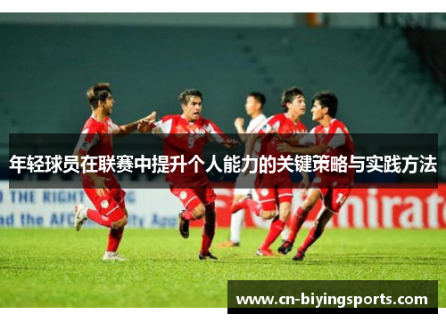 年轻球员在联赛中提升个人能力的关键策略与实践方法
