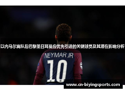 以内马尔离队后巴黎圣日耳曼应优先引进的关键球员及其潜在影响分析