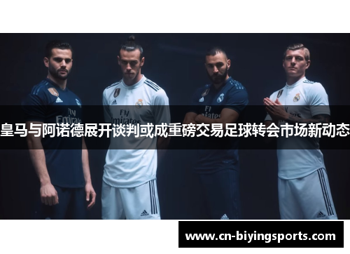 皇马与阿诺德展开谈判或成重磅交易足球转会市场新动态