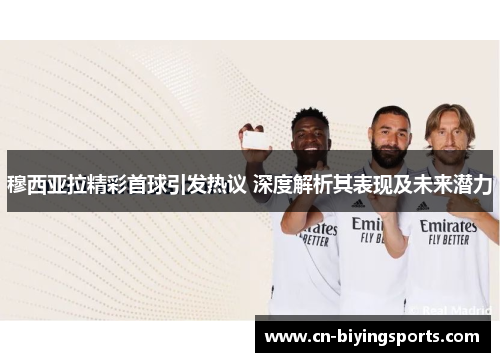 穆西亚拉精彩首球引发热议 深度解析其表现及未来潜力