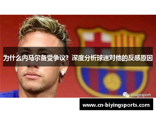 为什么内马尔备受争议？深度分析球迷对他的反感原因