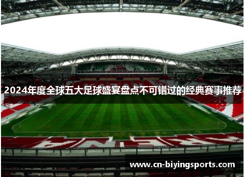 2024年度全球五大足球盛宴盘点不可错过的经典赛事推荐