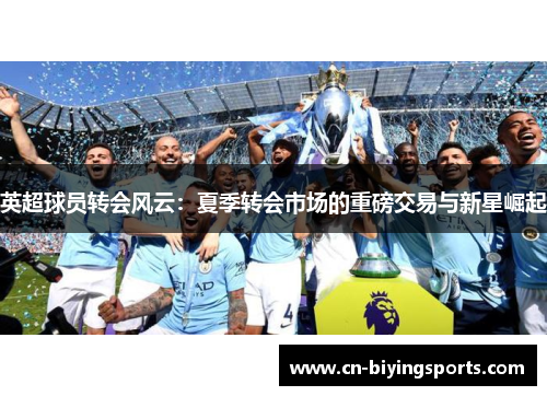 英超球员转会风云：夏季转会市场的重磅交易与新星崛起