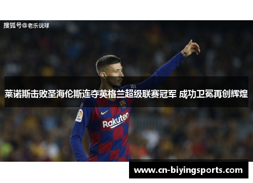 莱诺斯击败圣海伦斯连夺英格兰超级联赛冠军 成功卫冕再创辉煌