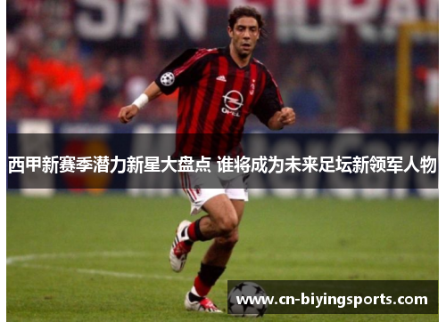 西甲新赛季潜力新星大盘点 谁将成为未来足坛新领军人物