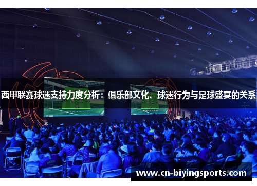 西甲联赛球迷支持力度分析:俱乐部文化、球迷行为与足球盛宴的关系 西甲联赛球迷支持力度分析:俱乐部文化、球迷行为与足球盛宴的关系