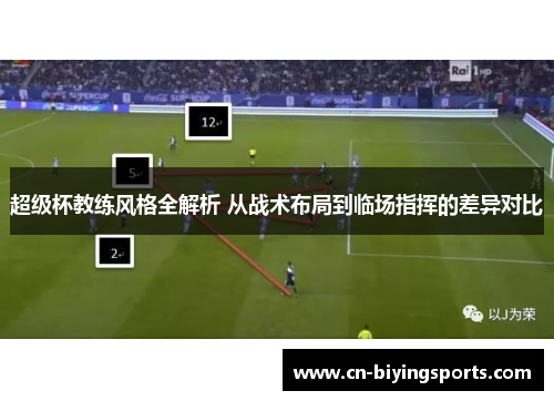 超级杯教练风格全解析 从战术布局到临场指挥的差异对比
