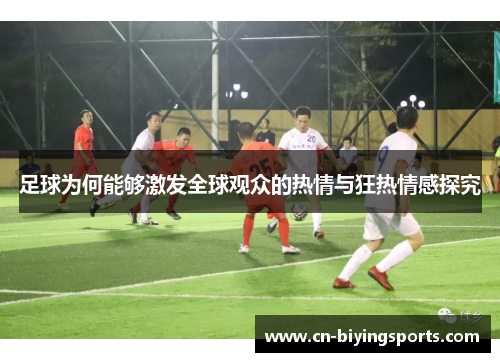 足球为何能够激发全球观众的热情与狂热情感探究