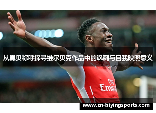从黑贝称呼探寻维尔贝克作品中的讽刺与自我映照意义 从黑贝称呼探寻维尔贝克作品中的讽刺与自我映照意义