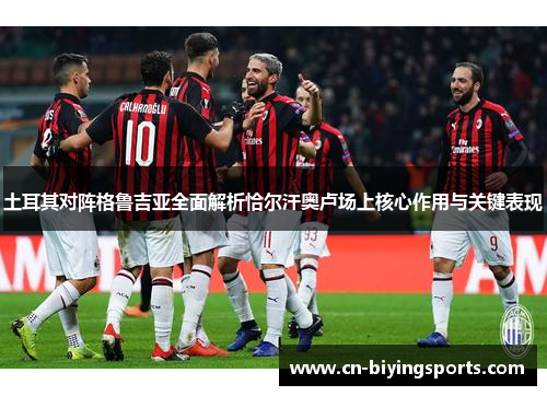 土耳其对阵格鲁吉亚全面解析恰尔汗奥卢场上核心作用与关键表现