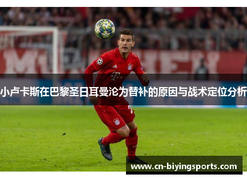 小卢卡斯在巴黎圣日耳曼沦为替补的原因与战术定位分析