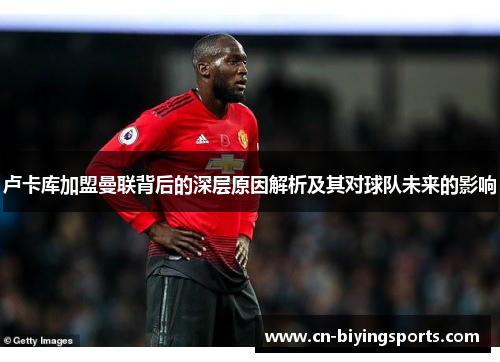 卢卡库加盟曼联背后的深层原因解析及其对球队未来的影响