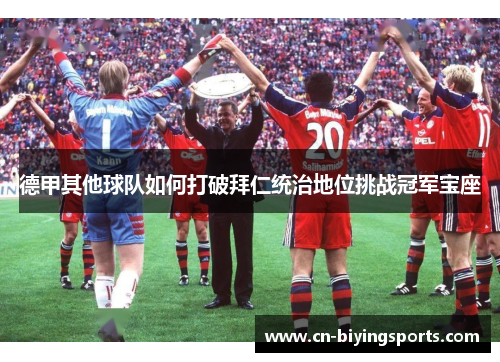 德甲其他球队如何打破拜仁统治地位挑战冠军宝座