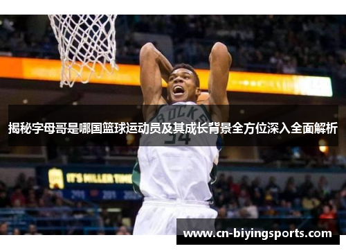 揭秘字母哥是哪国篮球运动员及其成长背景全方位深入全面解析 揭秘字母哥是哪国篮球运动员及其成长背景全方位深入全面解析