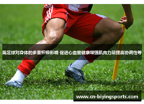 踢足球对身体的多重积极影响 促进心血管健康增强肌肉力量提高协调性等