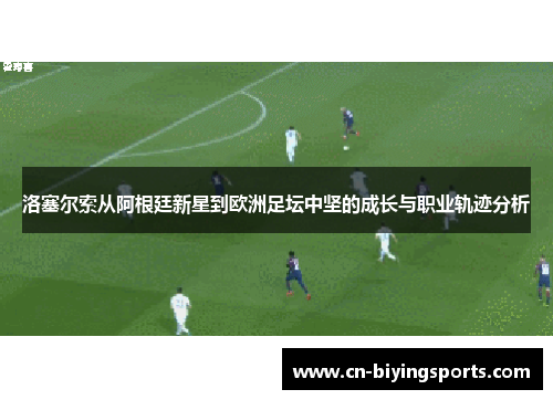 洛塞尔索从阿根廷新星到欧洲足坛中坚的成长与职业轨迹分析