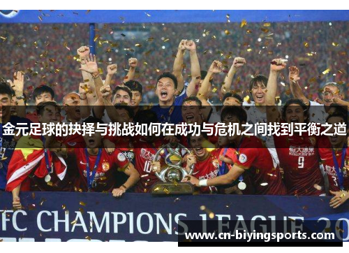 金元足球的抉择与挑战如何在成功与危机之间找到平衡之道 金元足球的抉择与挑战如何在成功与危机之间找到平衡之道